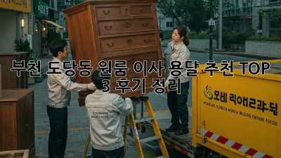 부천 도당동 원룸 이사, 용달 추천 TOP 3 후기 정리!
