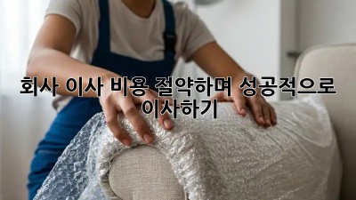 회사 이사, 비용 절약하며 성공적으로 이사하기!