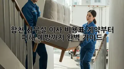 합천 사무실 이사 비용표: 계약부터 피해 예방까지 완벽 가이드